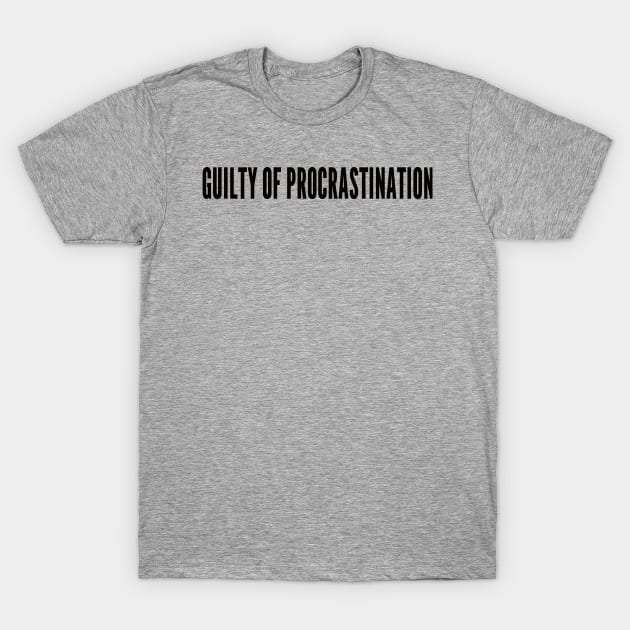 guilty of procrastination T-Shirt by ilovemyshirt